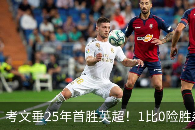 考文垂25年首胜英超！1比0险胜森林，VAR吹掉对手进球